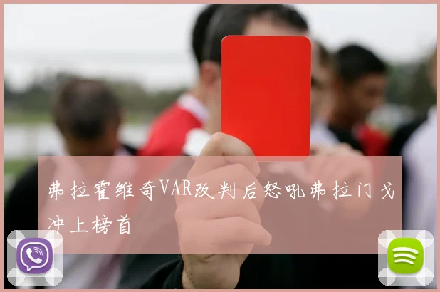 弗拉霍维奇VAR改判后怒吼弗拉门戈冲上榜首