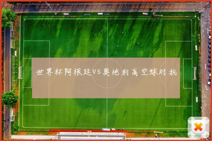 世界杯阿根廷vs奥地利高空球对抗
