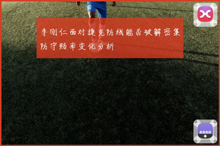 李刚仁面对捷克防线能否破解密集防守赔率变化分析