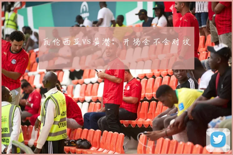 瓦伦西亚vs黄潜:开场会不会对攻