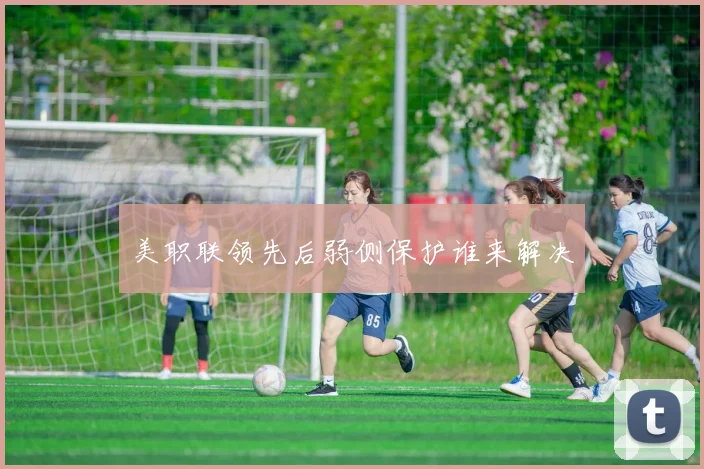 美职联领先后弱侧保护谁来解决