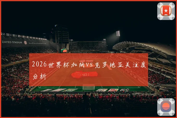 2026世界杯加纳vs克罗地亚关注度分析