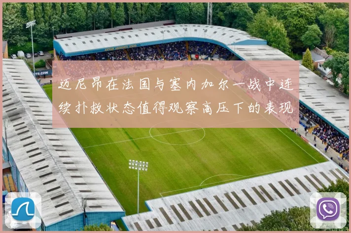 迈尼昂在法国与塞内加尔一战中连续扑救状态值得观察高压下的表现