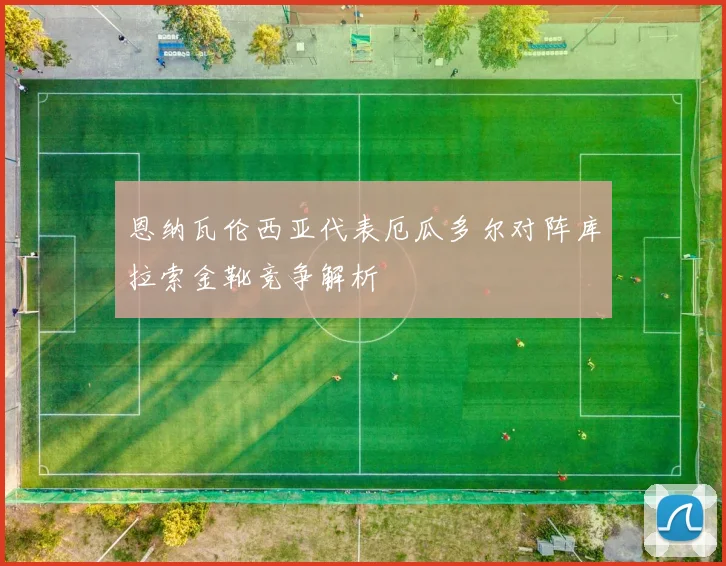恩纳瓦伦西亚代表厄瓜多尔对阵库拉索金靴竞争解析