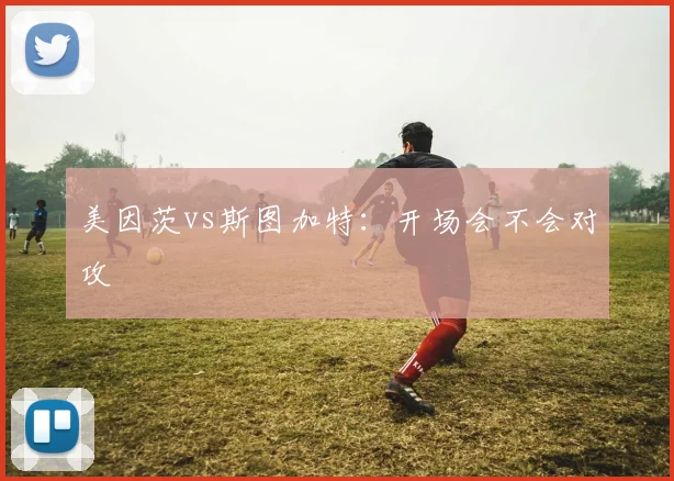 美因茨vs斯图加特:开场会不会对攻
