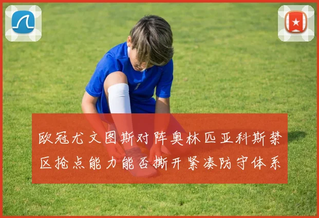 欧冠尤文图斯对阵奥林匹亚科斯禁区抢点能力能否撕开紧凑防守体系