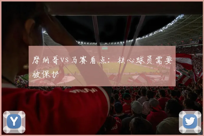 摩纳哥vs马赛看点：核心球员需要被保护
