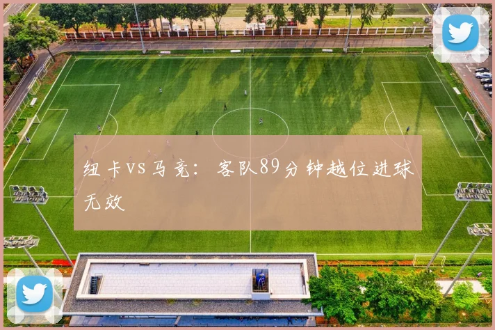 纽卡vs马竞：客队89分钟越位进球无效