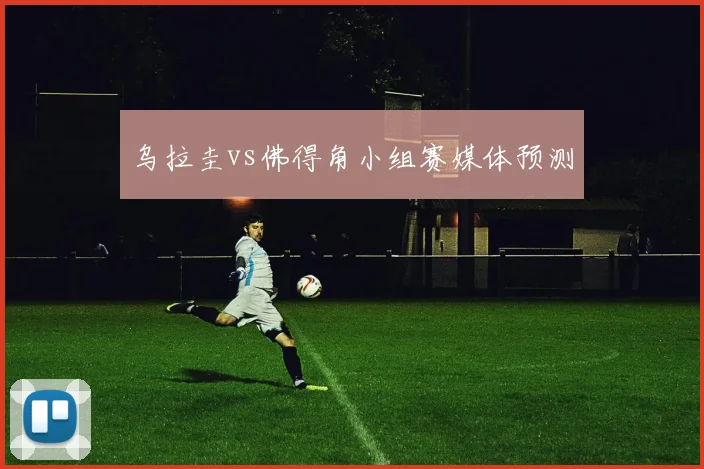 乌拉圭vs佛得角小组赛媒体预测