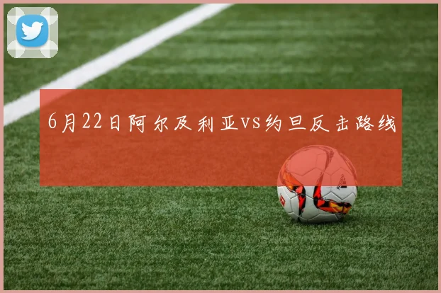6月22日阿尔及利亚vs约旦反击路线