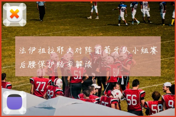 法伊祖拉耶夫对阵葡萄牙队小组赛后腰保护赔率解读