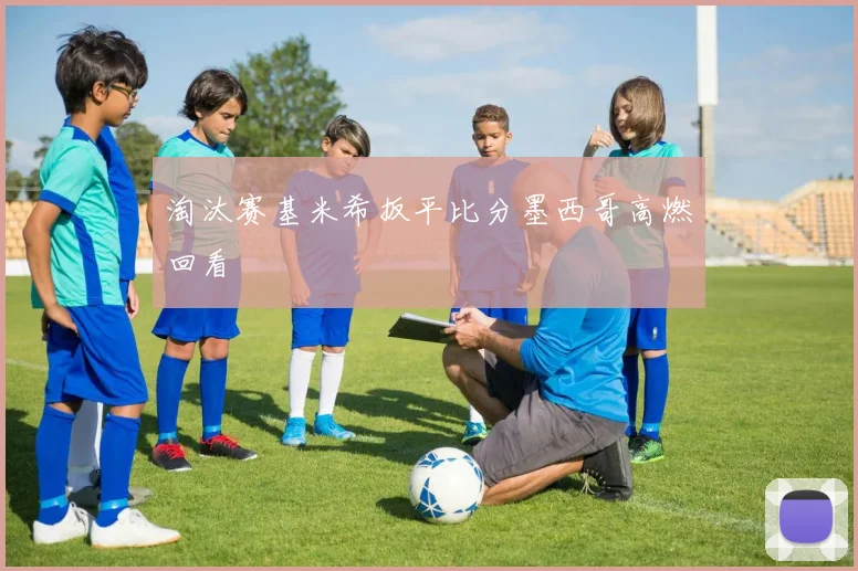 淘汰赛基米希扳平比分墨西哥高燃回看