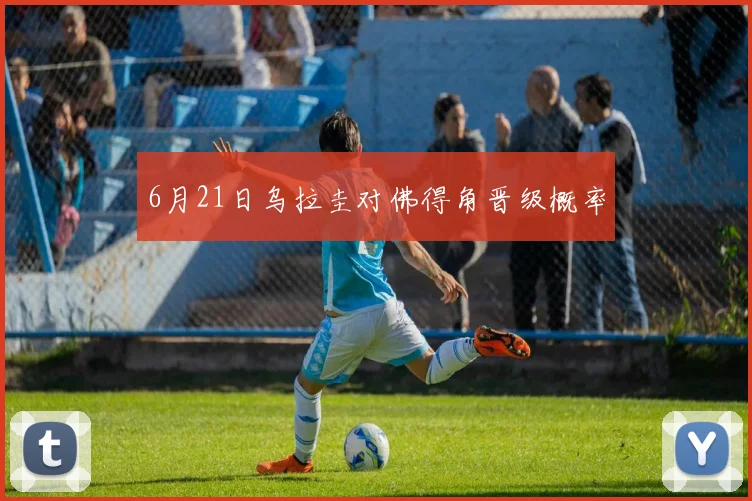 6月21日乌拉圭对佛得角晋级概率