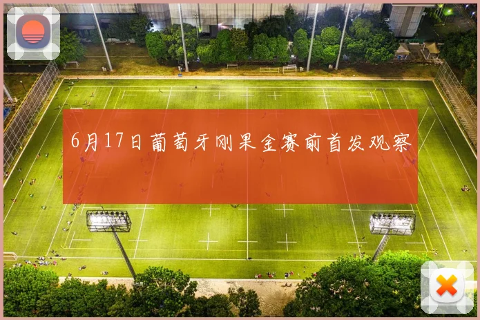 6月17日葡萄牙刚果金赛前首发观察
