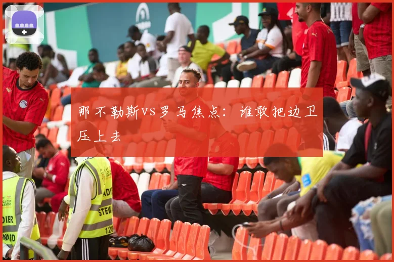 那不勒斯vs罗马焦点:谁敢把边卫压上去
