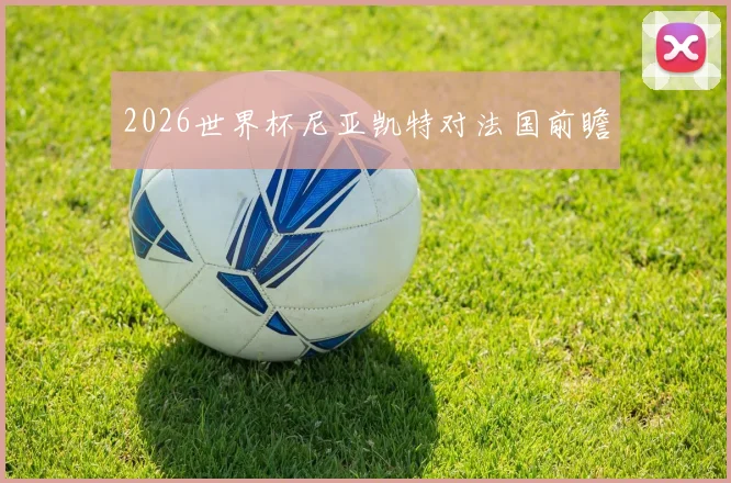 2026世界杯尼亚凯特对法国前瞻