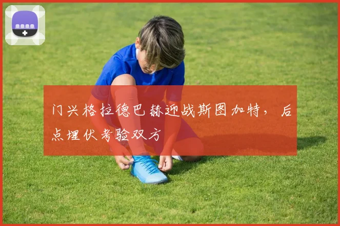 门兴格拉德巴赫迎战斯图加特,后点埋伏考验双方