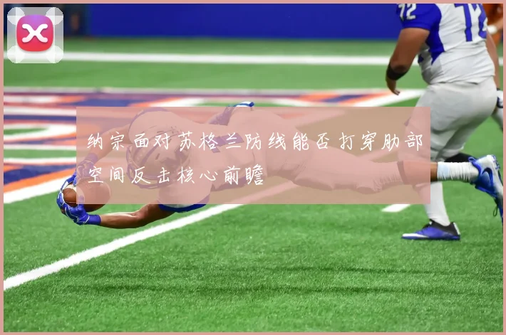 纳宗面对苏格兰防线能否打穿肋部空间反击核心前瞻