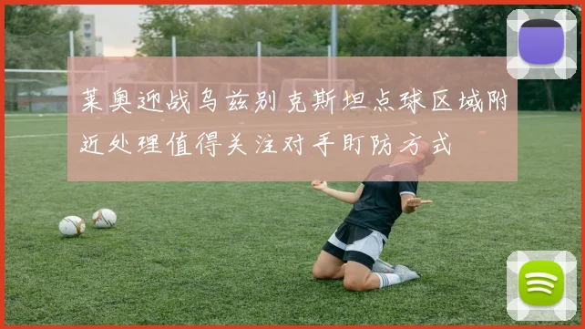 莱奥迎战乌兹别克斯坦点球区域附近处理值得关注对手盯防方式