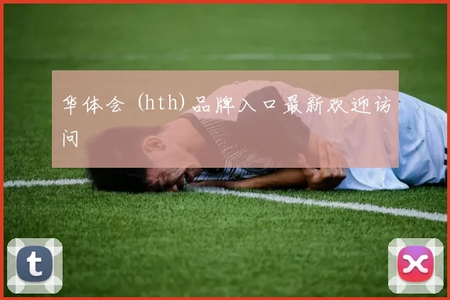 华体会 (hth)品牌入口最新欢迎访问