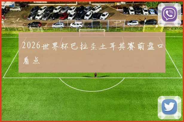 2026世界杯巴拉圭土耳其赛前盘口看点